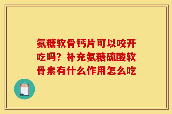 氨糖软骨钙片可以咬开吃吗？补充氨糖硫酸软骨素有什么作用怎么吃