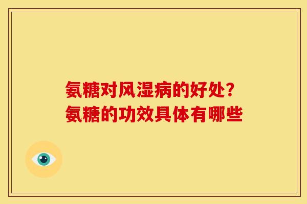 氨糖对风湿病的好处？氨糖的功效具体有哪些