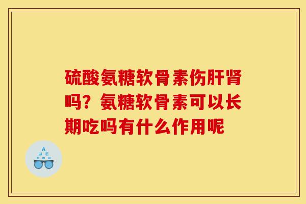 硫酸氨糖软骨素伤肝肾吗？氨糖软骨素可以长期吃吗有什么作用呢