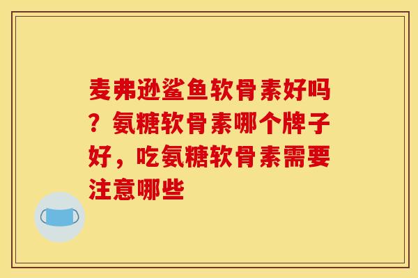 麦弗逊鲨鱼软骨素好吗？氨糖软骨素哪个牌子好，吃氨糖软骨素需要注意哪些