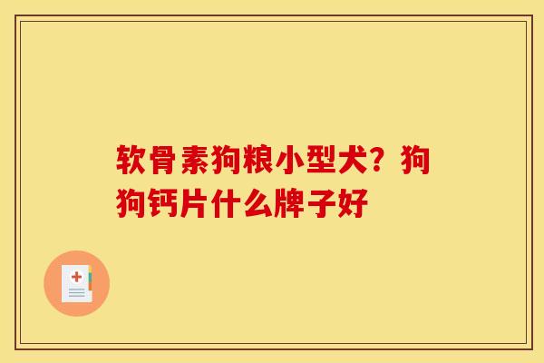 软骨素狗粮小型犬？狗狗钙片什么牌子好