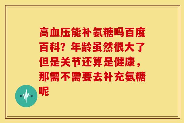 高血压能补氨糖吗百度百科？年龄虽然很大了但是关节还算是健康，那需不需要去补充氨糖呢