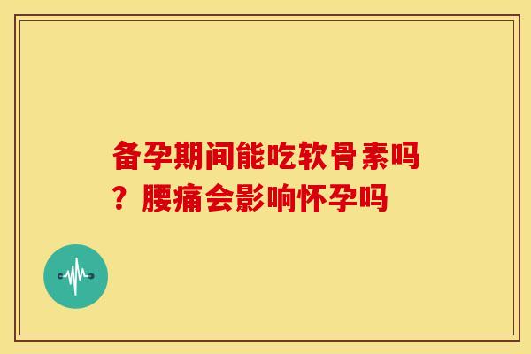 备孕期间能吃软骨素吗？腰痛会影响怀孕吗