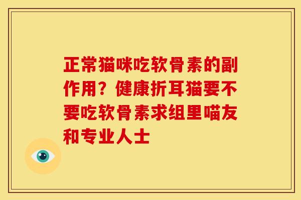 正常猫咪吃软骨素的副作用？健康折耳猫要不要吃软骨素求组里喵友和专业人士