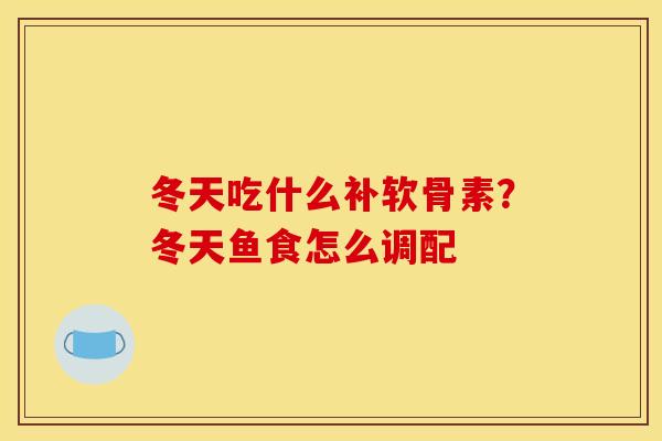 冬天吃什么补软骨素？冬天鱼食怎么调配