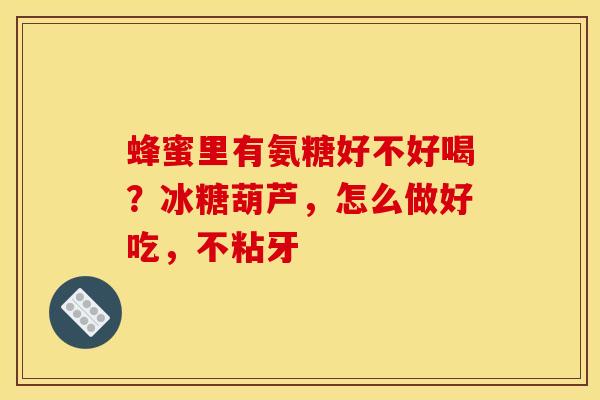 蜂蜜里有氨糖好不好喝？冰糖葫芦，怎么做好吃，不粘牙