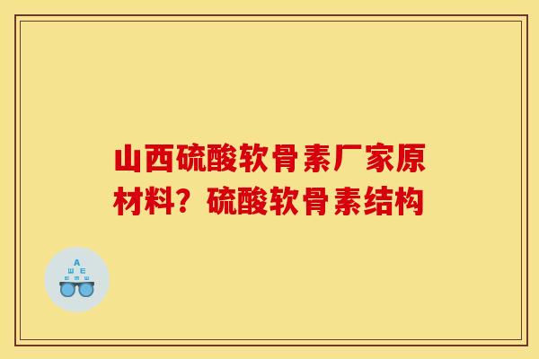 山西硫酸软骨素厂家原材料？硫酸软骨素结构
