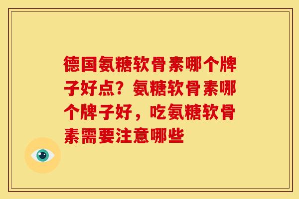 德国氨糖软骨素哪个牌子好点?氨糖软骨素哪个牌子好,吃氨糖软骨素需要注意哪些 德国氨糖软骨素哪个牌子好点?氨糖软骨素哪个牌子好,吃氨糖软骨素需要注意哪些