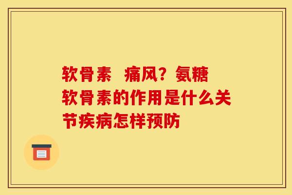 软骨素  痛风？氨糖软骨素的作用是什么关节疾病怎样预防