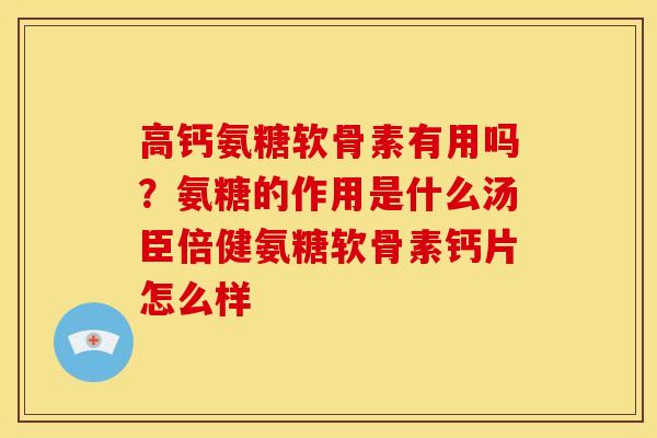 高钙氨糖软骨素有用吗？氨糖的作用是什么汤臣倍健氨糖软骨素钙片怎么样