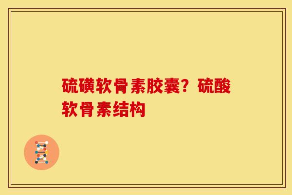 硫磺软骨素胶囊？硫酸软骨素结构