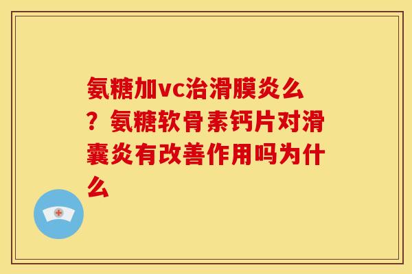 氨糖加vc治滑膜炎么？氨糖软骨素钙片对滑囊炎有改善作用吗为什么
