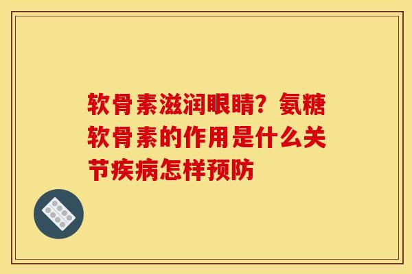 软骨素滋润眼睛？氨糖软骨素的作用是什么关节疾病怎样预防