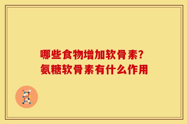 哪些食物增加软骨素？氨糖软骨素有什么作用
