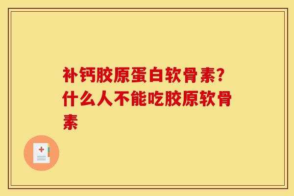 补钙胶原蛋白软骨素？什么人不能吃胶原软骨素