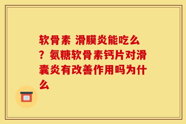 软骨素 滑膜炎能吃么？氨糖软骨素钙片对滑囊炎有改善作用吗为什么