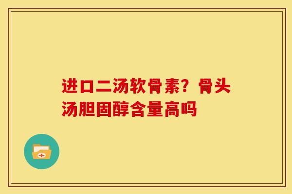 进口二汤软骨素？骨头汤胆固醇含量高吗
