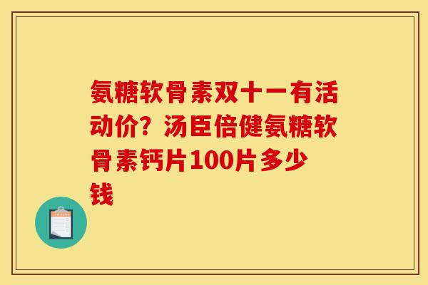 氨糖软骨素双十一有活动价？汤臣倍健氨糖软骨素钙片100片多少钱