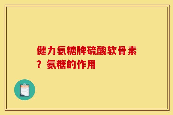 健力氨糖牌硫酸软骨素？氨糖的作用