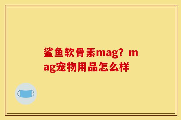 鲨鱼软骨素mag？mag宠物用品怎么样
