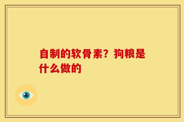 自制的软骨素？狗粮是什么做的