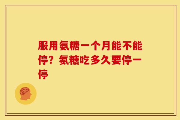 服用氨糖一个月能不能停？氨糖吃多久要停一停