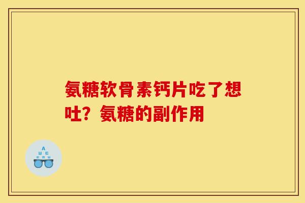 氨糖软骨素钙片吃了想吐？氨糖的副作用