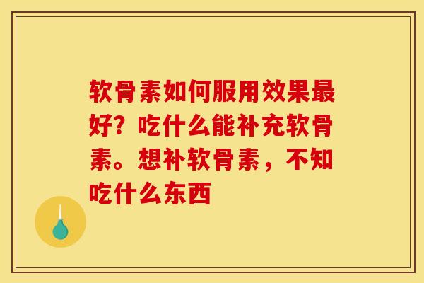 软骨素如何服用效果最好？吃什么能补充软骨素。想补软骨素，不知吃什么东西