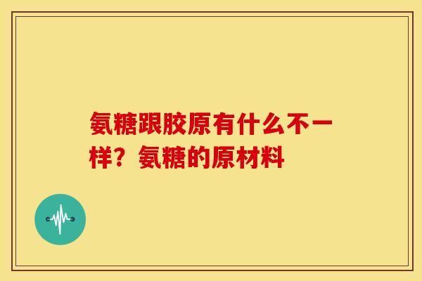 氨糖跟胶原有什么不一样？氨糖的原材料