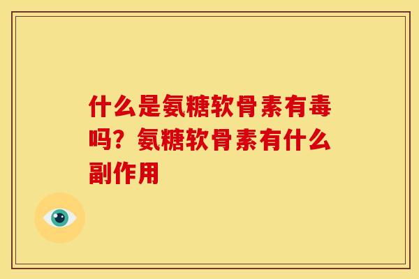 什么是氨糖软骨素有毒吗？氨糖软骨素有什么副作用