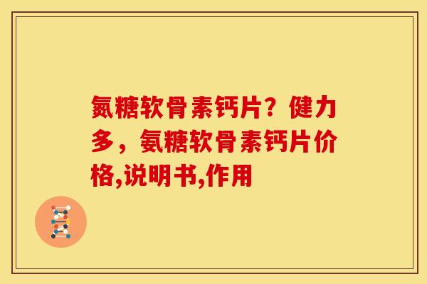 氮糖软骨素钙片？健力多，氨糖软骨素钙片价格,说明书,作用