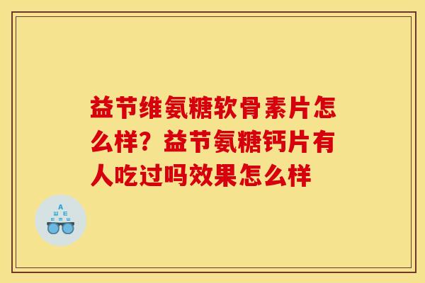 益节维氨糖软骨素片怎么样？益节氨糖钙片有人吃过吗效果怎么样