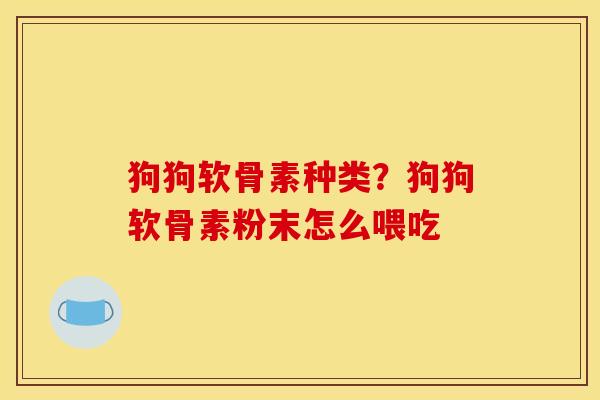 狗狗软骨素种类？狗狗软骨素粉末怎么喂吃