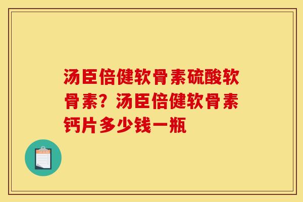 汤臣倍健软骨素硫酸软骨素？汤臣倍健软骨素钙片多少钱一瓶