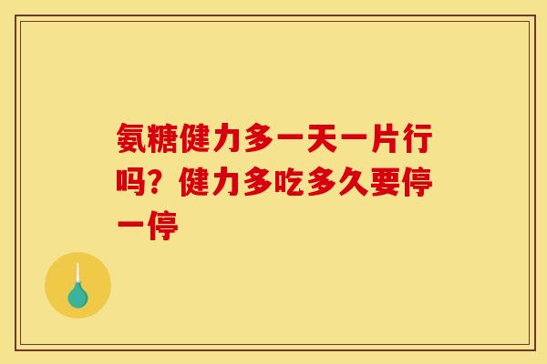 氨糖健力多一天一片行吗？健力多吃多久要停一停