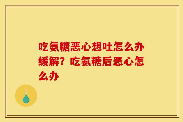 吃氨糖恶心想吐怎么办缓解？吃氨糖后恶心怎么办