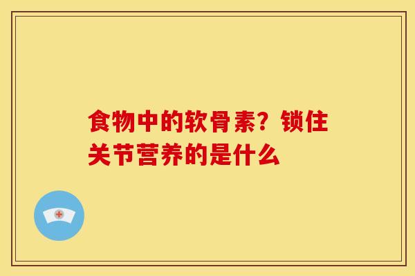 食物中的软骨素?锁住关节营养的是什么 食物中的软骨素?锁住关节营养的是什么
