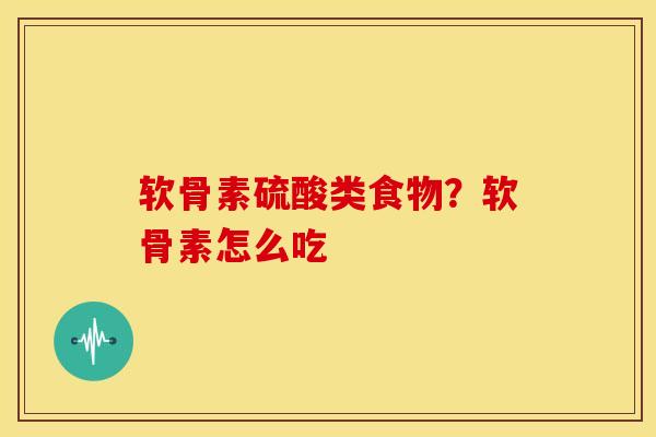 软骨素硫酸类食物？软骨素怎么吃