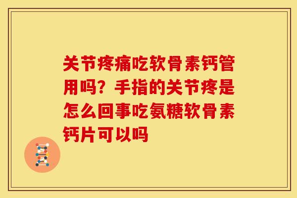 关节疼痛吃软骨素钙管用吗？手指的关节疼是怎么回事吃氨糖软骨素钙片可以吗