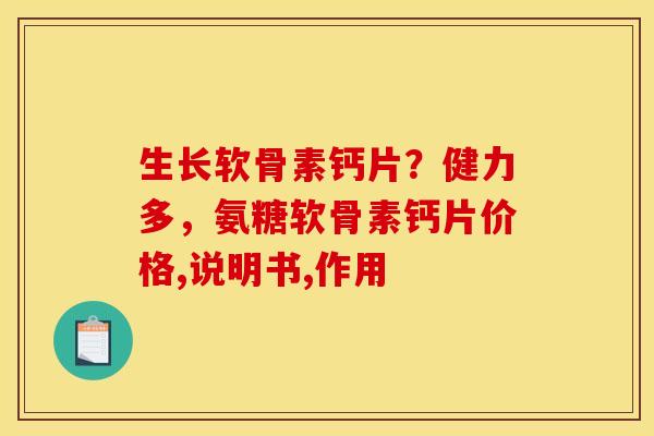 生长软骨素钙片？健力多，氨糖软骨素钙片价格,说明书,作用