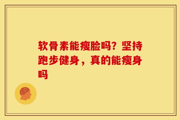 软骨素能瘦脸吗？坚持跑步健身，真的能瘦身吗