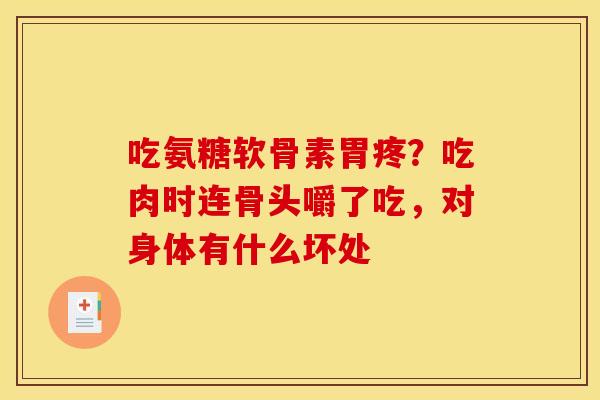 吃氨糖软骨素胃疼？吃肉时连骨头嚼了吃，对身体有什么坏处