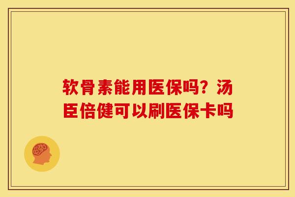 软骨素能用医保吗?汤臣倍健可以刷医保卡吗 软骨素能用医保吗?汤臣倍健可以刷医保卡吗
