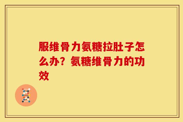 服维骨力氨糖拉肚子怎么办？氨糖维骨力的功效