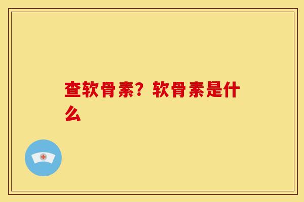 查软骨素？软骨素是什么