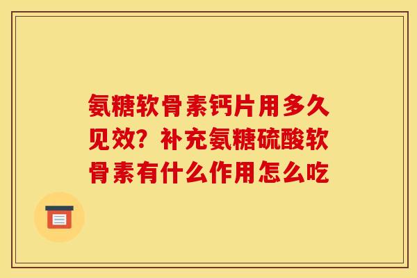 氨糖软骨素钙片用多久见效?补充氨糖硫酸软骨素有什么作用怎么吃 氨糖软骨素钙片用多久见效?补充氨糖硫酸软骨素有什么作用怎么吃