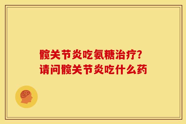 髋吃氨糖？请问髋吃什么药