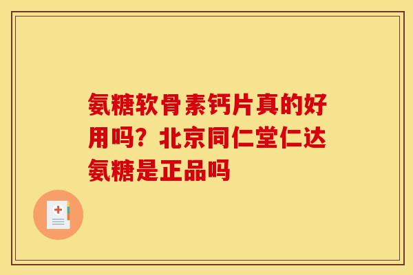 氨糖软骨素钙片真的好用吗？北京同仁堂仁达氨糖是正品吗