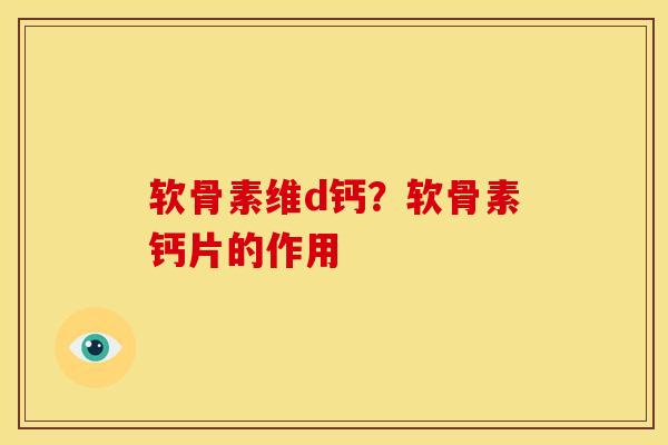 软骨素维d钙？软骨素钙片的作用