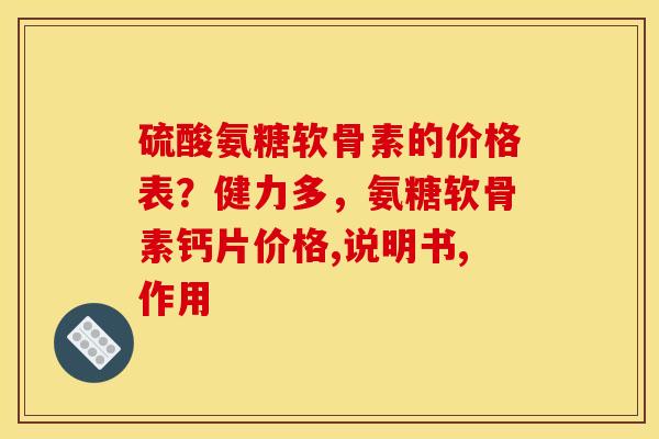 硫酸氨糖软骨素的价格表？健力多，氨糖软骨素钙片价格,说明书,作用